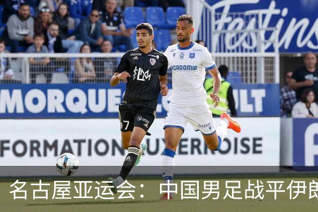 名古屋亚运会：中国男足战平伊朗男足保持不败，吴曦凌空抽射中柱